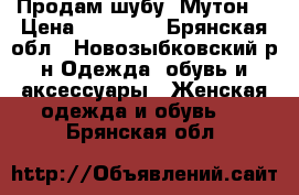Продам шубу. Мутон. › Цена ­ 15 000 - Брянская обл., Новозыбковский р-н Одежда, обувь и аксессуары » Женская одежда и обувь   . Брянская обл.